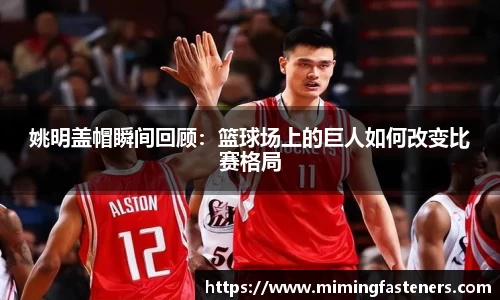姚明盖帽瞬间回顾：篮球场上的巨人如何改变比赛格局
