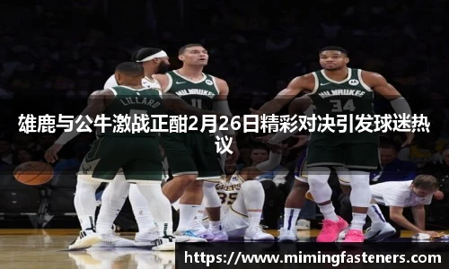 雄鹿与公牛激战正酣2月26日精彩对决引发球迷热议